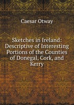 Sketches in Ireland: Descriptive of Interesting Portions of the Counties of Donegal, Cork, and Kerry