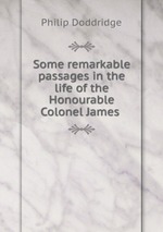 Some remarkable passages in the life of the Honourable Colonel James