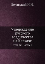 Утверждение русского владычества на Кавказе. Том IV. Часть 1