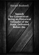 Speech for Connecticut: Being an Historical Estimate of the State, Delivered Before the