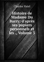 Histoire de Madame Du Barry: d`aprs ses papiers personnels et les ., Volume 3