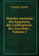Histoire ancienne des Egyptiens, des Carthaginois, des Assyriens ., Volume 2