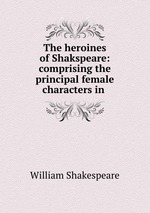 The heroines of Shakspeare: comprising the principal female characters in