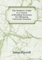 The Student`s Guide to a Course of Reading Necessary for Obtaining University Honours