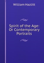 Spirit of the Age: Or Contemporary Portraits