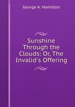 Sunshine Through the Clouds: Or, The Invalid`s Offering