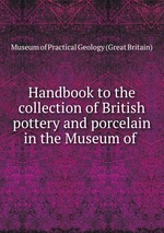 Handbook to the collection of British pottery and porcelain in the Museum of