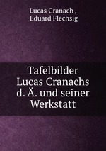 Tafelbilder Lucas Cranachs d. . und seiner Werkstatt