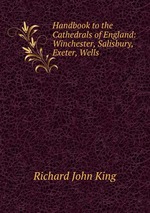 Handbook to the Cathedrals of England: Winchester, Salisbury, Exeter, Wells