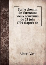 Sur le chemin de Varennes: vieux souvenirs du 21 juin 1791 d`aprs de