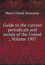 Guide to the current periodicals and serials of the United ., Volume 1907