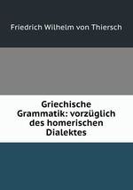 Griechische Grammatik: vorzglich des homerischen Dialektes