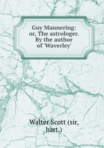 Guy Mannering: or, The astrologer. By the author of `Waverley`