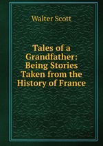 Tales of a Grandfather: Being Stories Taken from the History of France