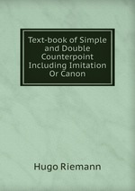 Text-book of Simple and Double Counterpoint Including Imitation Or Canon