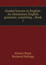 Graded lessons in English: An elementary English grammar, consisting ., Book 1