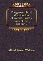 The geographical distribution of animals: with a study of the ., Volume 2