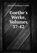 Goethe`s Werke, Volumes 37-42