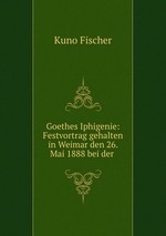 Goethes Iphigenie: Festvortrag gehalten in Weimar den 26. Mai 1888 bei der