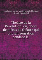 Thtre de la Rvolution: ou, choix de pices de thtre qui ont fait sensation pendant la