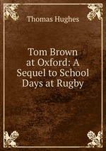 Tom Brown at Oxford: A Sequel to School Days at Rugby