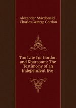 Too Late for Gordon and Khartoum: The Testimony of an Independent Eye