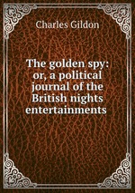 The golden spy: or, a political journal of the British nights entertainments
