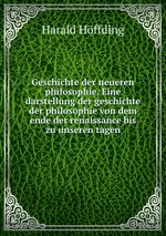 Geschichte der neueren philosophie. Eine darstellung der geschichte der philosophie von dem ende der renaissance bis zu unseren tagen