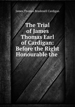 The Trial of James Thomas Earl of Cardigan: Before the Right Honourable the