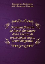 Giovanni Battista de Rossi, fondatore della scienza di archeologia sacra. Cenni biografici