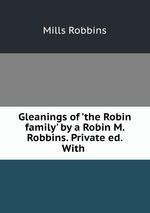 Gleanings of `the Robin family` by a Robin M. Robbins. Private ed. With