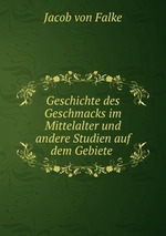 Geschichte des Geschmacks im Mittelalter und andere Studien auf dem Gebiete