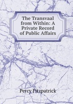 The Transvaal from Within: A Private Record of Public Affairs