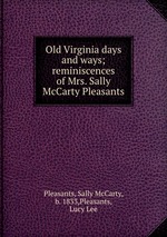 Old Virginia days and ways; reminiscences of Mrs. Sally McCarty Pleasants