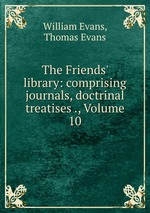 The Friends` library: comprising journals, doctrinal treatises ., Volume 10