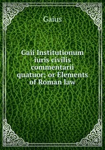 Gaii Institutionum iuris civilis commentarii quatuor; or Elements of Roman law