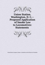 Union Station. Washington, D. C.--Proposed Application of Smoke Law to Locomotives: Statements