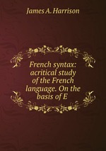 French syntax: acritical study of the French language. On the basis of E