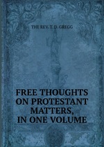 FREE THOUGHTS ON PROTESTANT MATTERS, IN ONE VOLUME