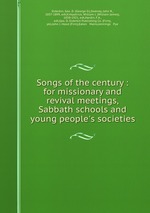 Songs of the century : for missionary and revival meetings, Sabbath schools and young people`s societies