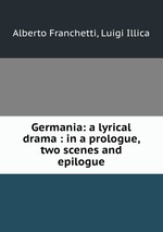 Germania: a lyrical drama : in a prologue, two scenes and epilogue