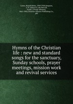 Hymns of the Christian life : new and standard songs for the sanctuary, Sunday schools, prayer meetings, mission work and revival services