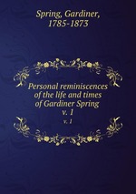 Personal reminiscences of the life and times of Gardiner Spring . v. 1