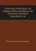 University Extension: An Address Delivered Before the Wisconsin Teachers` Association, at