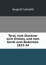 Tyrol, vom Glockner zum Orteles, und vom Gards zum Bodensee. 1833-34