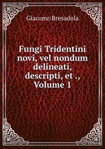 Fungi Tridentini novi, vel nondum delineati, descripti, et ., Volume 1