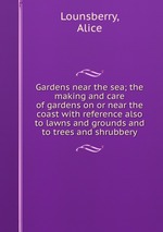 Gardens near the sea; the making and care of gardens on or near the coast with reference also to lawns and grounds and to trees and shrubbery