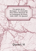 Un apotre de la Bretagne : le vnrable Pre Julien Maunoir de la Compagnie de Jsus, 1606-1683 / M. Questel