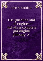Gas, gasoline and oil engines: including complete gas engine glossary. A