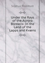 Under the Rays of the Aurora Borealis: In the Land of the Lapps and Kvns